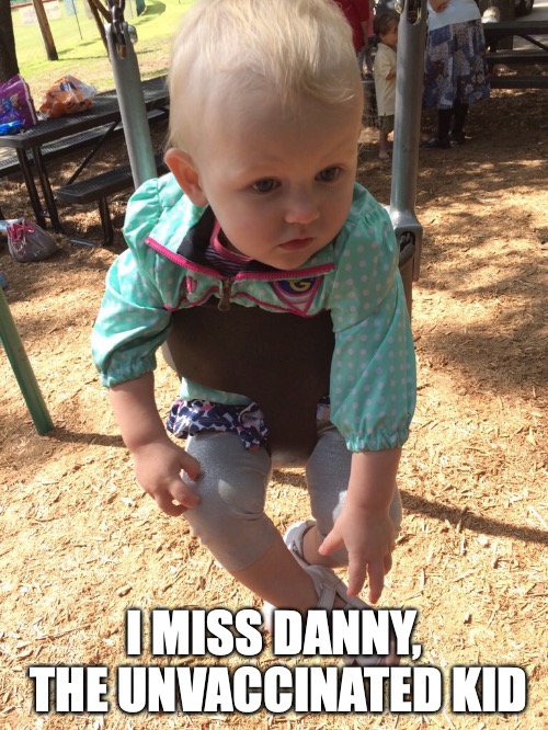 Whatever | I MISS DANNY, THE UNVACCINATED KID | image tagged in whatever | made w/ Imgflip meme maker
