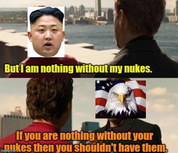 if you are nothing without the suit | But I am nothing without my nukes. If you are nothing without your nukes then you shouldn't have them. | image tagged in if you are nothing without the suit | made w/ Imgflip meme maker