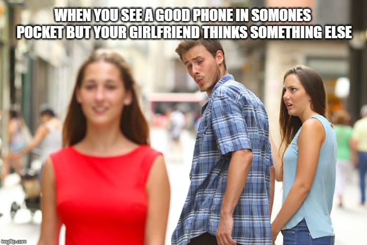 Distracted Boyfriend | WHEN YOU SEE A GOOD PHONE IN SOMONES POCKET BUT YOUR GIRLFRIEND THINKS SOMETHING ELSE | image tagged in memes,distracted boyfriend | made w/ Imgflip meme maker