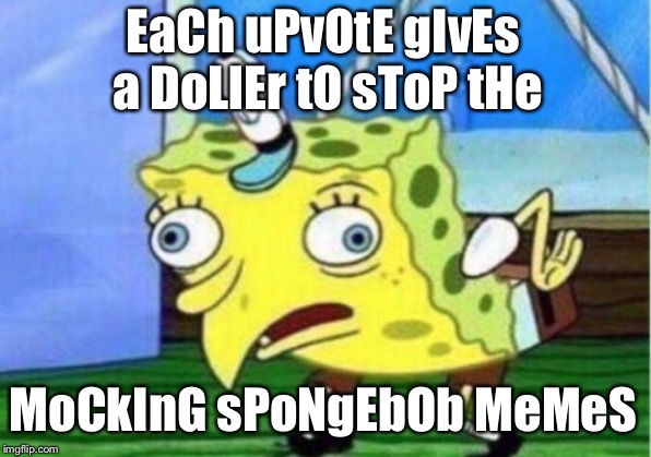 Mocking Spongebob Meme | EaCh uPvOtE gIvEs a DoLlEr tO sToP tHe MoCkInG sPoNgEbOb MeMeS | image tagged in memes,mocking spongebob | made w/ Imgflip meme maker
