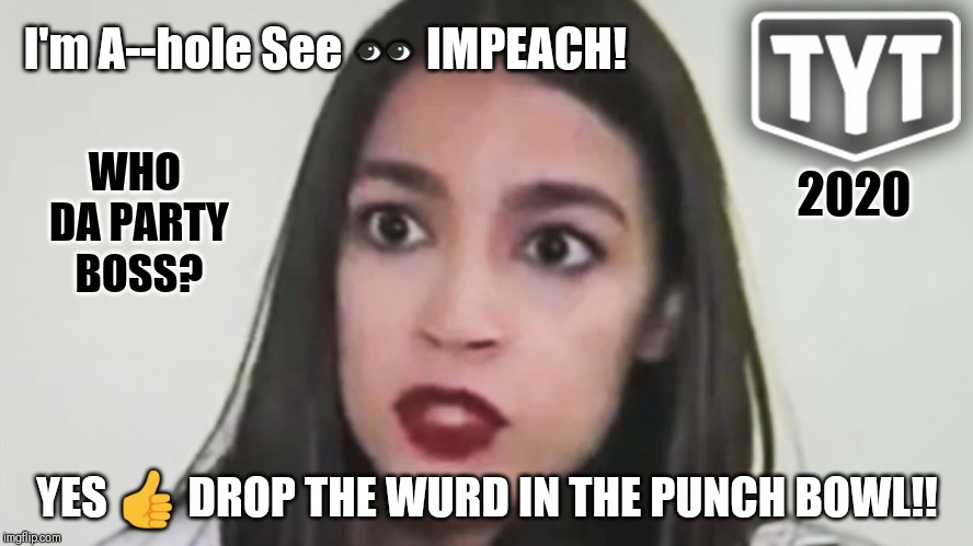 Experience? Who's the most Qualified Bartender?? | I'm A--hole See 👀 IMPEACH! WHO DA PARTY BOSS? 2020; YES 👍 DROP THE WURD IN THE PUNCH BOWL!! | image tagged in aoc,nancy pelosi wtf,the boss,impeach trump,election 2020,toilet humor | made w/ Imgflip meme maker