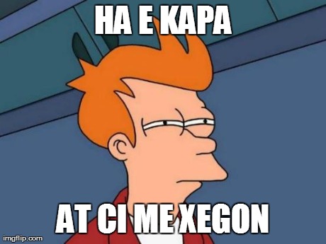 HA E KAPA AT CI ME XEGON | image tagged in memes,futurama fry | made w/ Imgflip meme maker