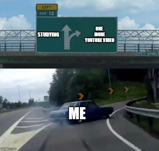 Left Exit 12 Off Ramp Meme | STUDYING; ONE MORE YOUTUBE VIDEO; ME | image tagged in memes,left exit 12 off ramp | made w/ Imgflip meme maker
