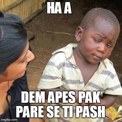 Third World Skeptical Kid Meme | HA A  DEM APES PAK PARE SE TI PASH | image tagged in memes,third world skeptical kid | made w/ Imgflip meme maker