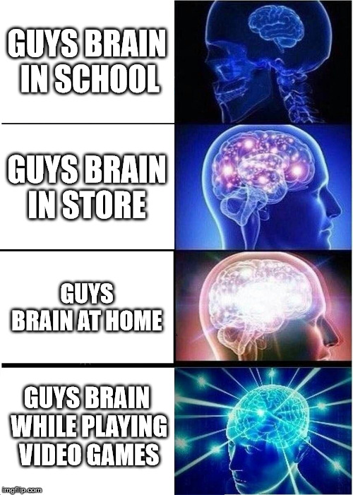 Expanding Brain Meme | GUYS BRAIN IN SCHOOL; GUYS BRAIN IN STORE; GUYS BRAIN AT HOME; GUYS BRAIN WHILE PLAYING VIDEO GAMES | image tagged in memes,expanding brain | made w/ Imgflip meme maker