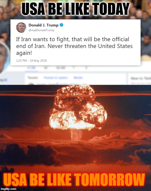 War | USA BE LIKE TODAY; USA BE LIKE TOMORROW | image tagged in war,iran,america,usa,ww3 | made w/ Imgflip meme maker