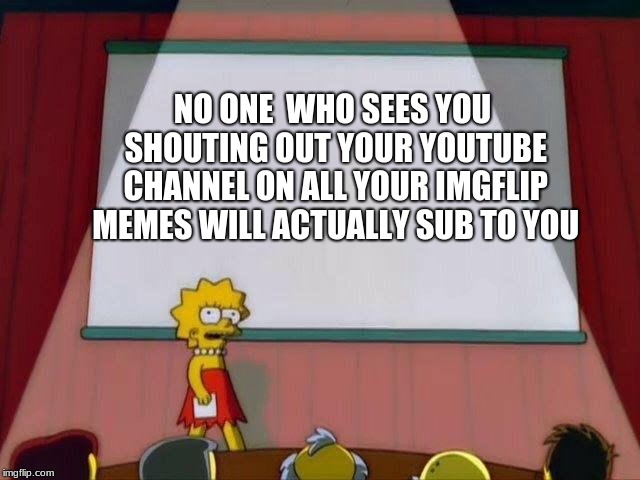 Sub to Sypheck on YouTube to be a good person | NO ONE  WHO SEES YOU SHOUTING OUT YOUR YOUTUBE CHANNEL ON ALL YOUR IMGFLIP MEMES WILL ACTUALLY SUB TO YOU | image tagged in lisa simpson's presentation | made w/ Imgflip meme maker
