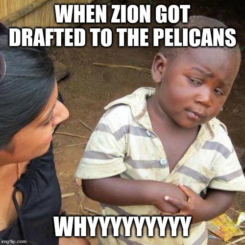 Third World Skeptical Kid | WHEN ZION GOT DRAFTED TO THE PELICANS; WHYYYYYYYYY | image tagged in memes,third world skeptical kid | made w/ Imgflip meme maker