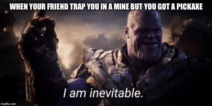 Minecraft | WHEN YOUR FRIEND TRAP YOU IN A MINE BUT YOU GOT A PICKAXE | image tagged in i am inevitable,minecraft,memes | made w/ Imgflip meme maker