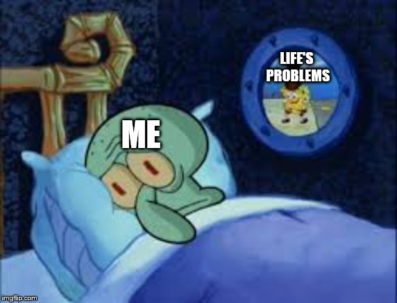 Squidward can't sleep with the spoons rattling | LIFE'S PROBLEMS; ME | image tagged in squidward can't sleep with the spoons rattling | made w/ Imgflip meme maker