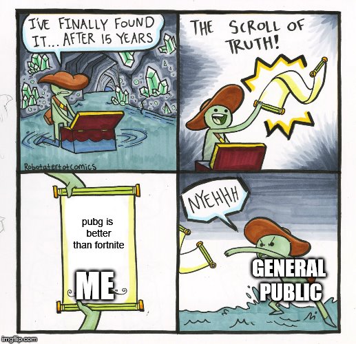 It's true tho | pubg is better than fortnite; ME; GENERAL PUBLIC | image tagged in memes,the scroll of truth,pubg,fortnite,general public | made w/ Imgflip meme maker