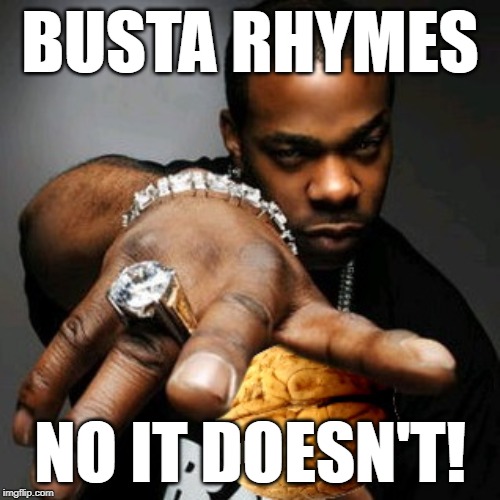 Busta | BUSTA RHYMES; NO IT DOESN'T! | image tagged in busta | made w/ Imgflip meme maker