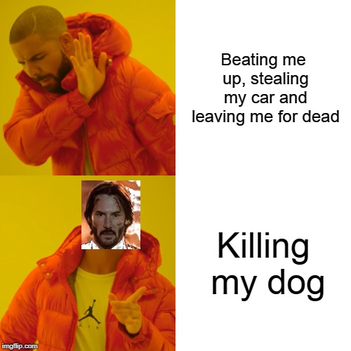 Drake Hotline Bling Meme | Beating me up, stealing my car and leaving me for dead; Killing my dog | image tagged in memes,drake hotline bling | made w/ Imgflip meme maker