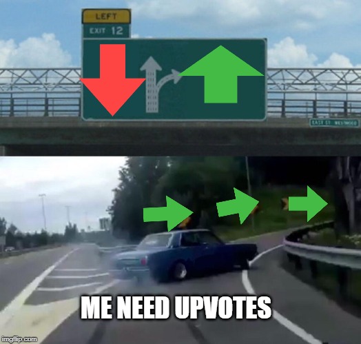 Left Exit 12 Off Ramp | ME NEED UPVOTES | image tagged in memes,left exit 12 off ramp | made w/ Imgflip meme maker