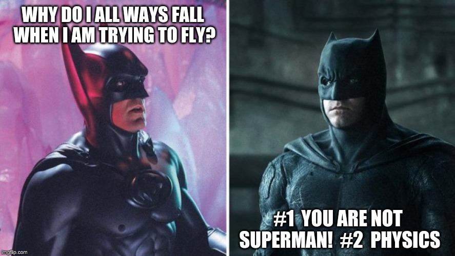 Batman Questioning Science | WHY DO I ALL WAYS FALL WHEN I AM TRYING TO FLY? #1  YOU ARE NOT SUPERMAN!  #2  PHYSICS | image tagged in batman,science,questions,superman,physics | made w/ Imgflip meme maker