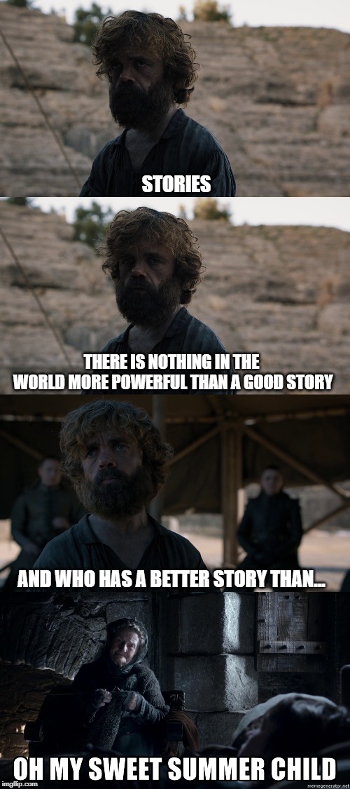 STORIES; THERE IS NOTHING IN THE WORLD MORE POWERFUL THAN A GOOD STORY; AND WHO HAS A BETTER STORY THAN... | image tagged in game of thrones | made w/ Imgflip meme maker
