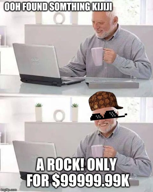 Hide the Pain Harold Meme | OOH FOUND SOMTHING KIJIJI; A ROCK! ONLY FOR $99999.99K | image tagged in memes,hide the pain harold | made w/ Imgflip meme maker