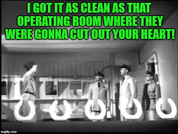 No Time For Sergeants | I GOT IT AS CLEAN AS THAT OPERATING ROOM WHERE THEY WERE GONNA CUT OUT YOUR HEART! | image tagged in no time for sergeants | made w/ Imgflip meme maker