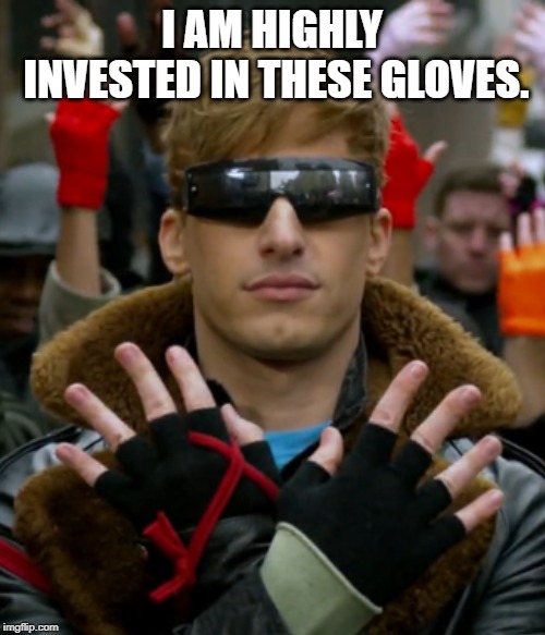 Fingerless gloves | I AM HIGHLY INVESTED IN THESE GLOVES. | image tagged in fingerless gloves | made w/ Imgflip meme maker