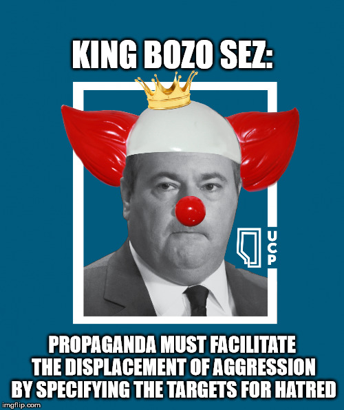 Jason (KIng Bozo) Kenney Sez: | KING BOZO SEZ:; PROPAGANDA MUST FACILITATE THE DISPLACEMENT OF AGGRESSION BY SPECIFYING THE TARGETS FOR HATRED | image tagged in jason kenney - king bozo,alberta,conservative,propaganda,canadian politics,political meme | made w/ Imgflip meme maker
