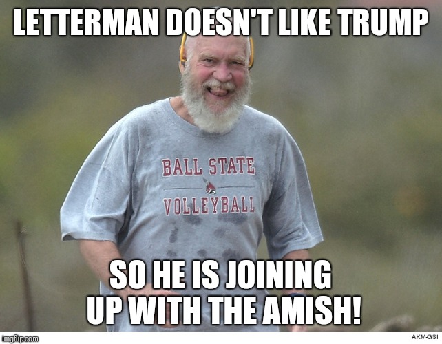 David Letterman | LETTERMAN DOESN'T LIKE TRUMP; SO HE IS JOINING UP WITH THE AMISH! | image tagged in david letterman | made w/ Imgflip meme maker