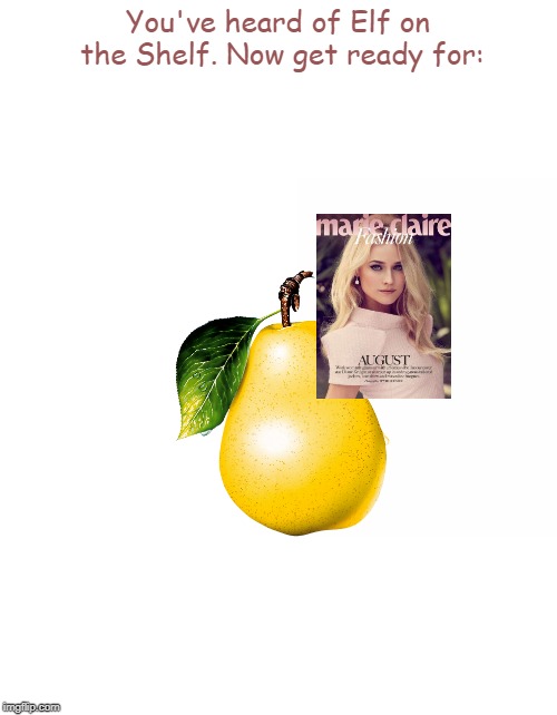 PrePear for Dankness! | You've heard of Elf on the Shelf. Now get ready for: | image tagged in memes,elf on the shelf,elf on a shelf,dank,pear,fruit | made w/ Imgflip meme maker