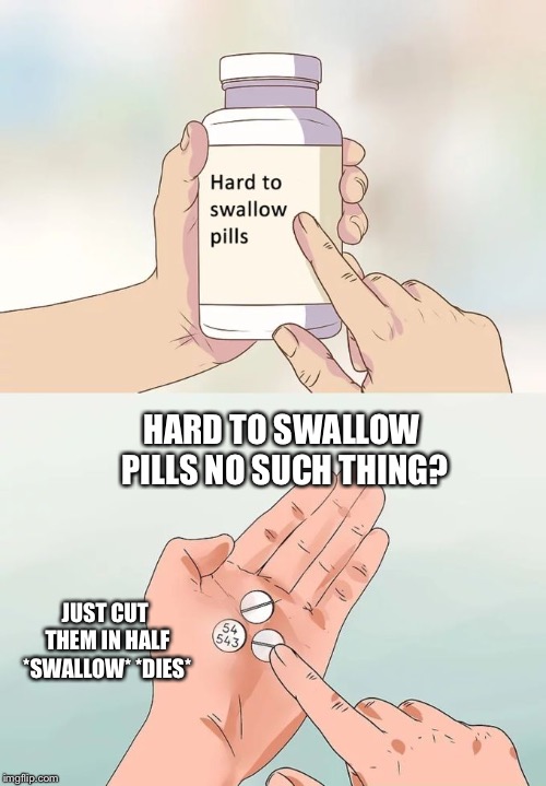 Hard To Swallow Pills Meme | HARD TO SWALLOW PILLS NO SUCH THING? JUST CUT THEM IN HALF *SWALLOW* *DIES* | image tagged in memes,hard to swallow pills | made w/ Imgflip meme maker