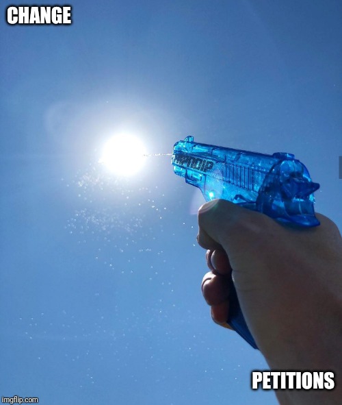 water gun sun | CHANGE; PETITIONS | image tagged in water gun sun | made w/ Imgflip meme maker