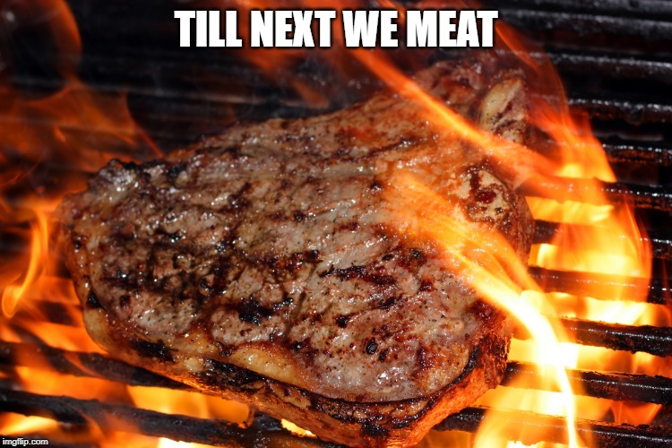 steak | TILL NEXT WE MEAT | image tagged in steak | made w/ Imgflip meme maker