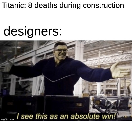 I See This as an Absolute Win! | Titanic: 8 deaths during construction; designers: | image tagged in i see this as an absolute win | made w/ Imgflip meme maker