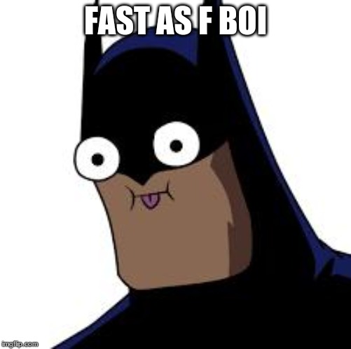 batman derp | FAST AS F BOI | image tagged in batman derp | made w/ Imgflip meme maker