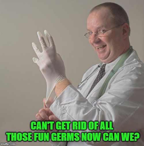 Insane Doctor | CAN'T GET RID OF ALL THOSE FUN GERMS NOW CAN WE? | image tagged in insane doctor | made w/ Imgflip meme maker
