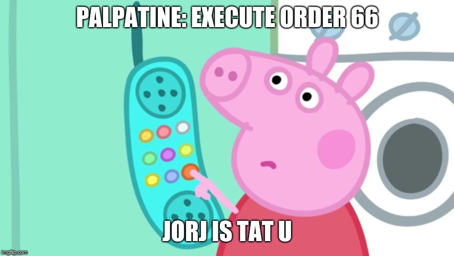 jorj is tat u | PALPATINE: EXECUTE ORDER 66; JORJ IS TAT U | image tagged in peppa pig phone | made w/ Imgflip meme maker
