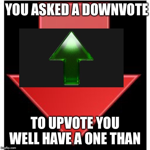 YOU ASKED A DOWNVOTE TO UPVOTE YOU WELL HAVE A ONE THAN | image tagged in downvotes | made w/ Imgflip meme maker