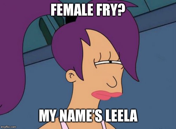 Futurama Leela Meme | FEMALE FRY? MY NAME’S LEELA | image tagged in memes,futurama leela | made w/ Imgflip meme maker