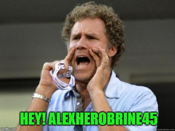 Yelling | HEY! ALEXHEROBRINE45 | image tagged in yelling | made w/ Imgflip meme maker