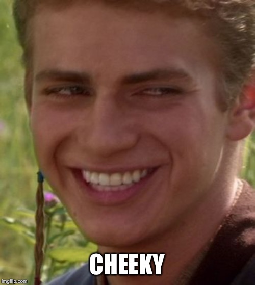 Cheeky Anakin | CHEEKY | image tagged in cheeky anakin | made w/ Imgflip meme maker