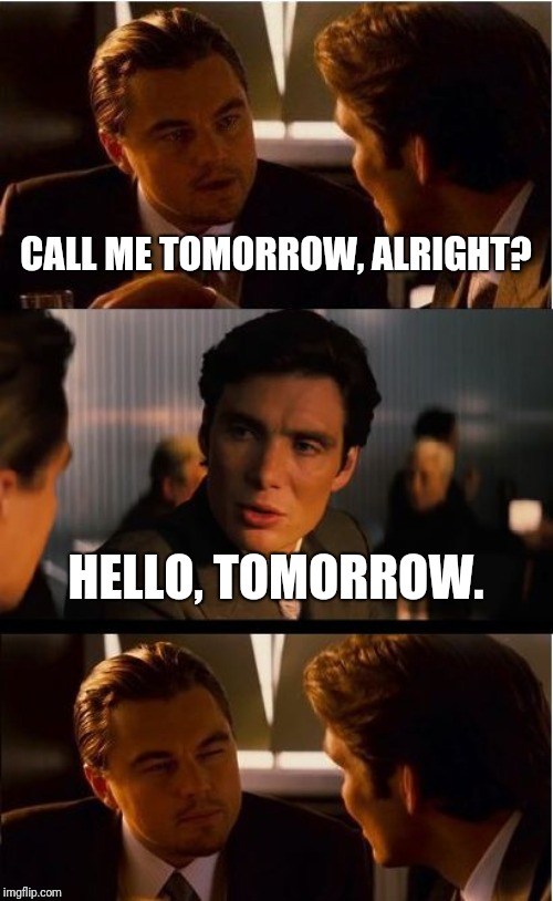 Inception | CALL ME TOMORROW, ALRIGHT? HELLO, TOMORROW. | image tagged in memes,inception,funny,funny memes,latest | made w/ Imgflip meme maker