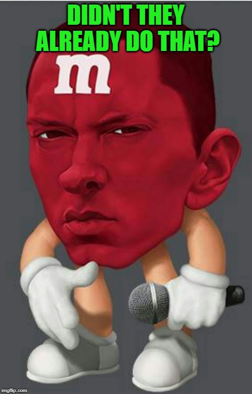 Eminem M&M | DIDN'T THEY ALREADY DO THAT? | image tagged in eminem mm | made w/ Imgflip meme maker