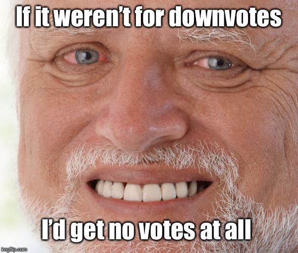 Hide the Pain Harold | If it weren’t for downvotes I’d get no votes at all | image tagged in hide the pain harold | made w/ Imgflip meme maker