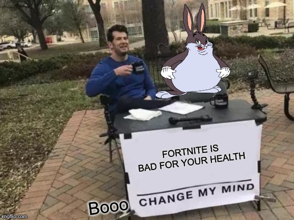Change My Mind | FORTNITE IS BAD FOR YOUR HEALTH; Booo | image tagged in memes,change my mind | made w/ Imgflip meme maker