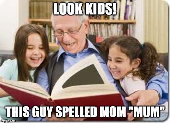 Storytelling Grandpa Meme | LOOK KIDS! THIS GUY SPELLED MOM "MUM" | image tagged in memes,storytelling grandpa | made w/ Imgflip meme maker