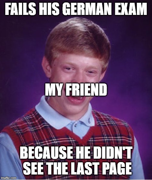 Bad Luck Brian Meme | FAILS HIS GERMAN EXAM; MY FRIEND; BECAUSE HE DIDN'T SEE THE LAST PAGE | image tagged in memes,bad luck brian | made w/ Imgflip meme maker