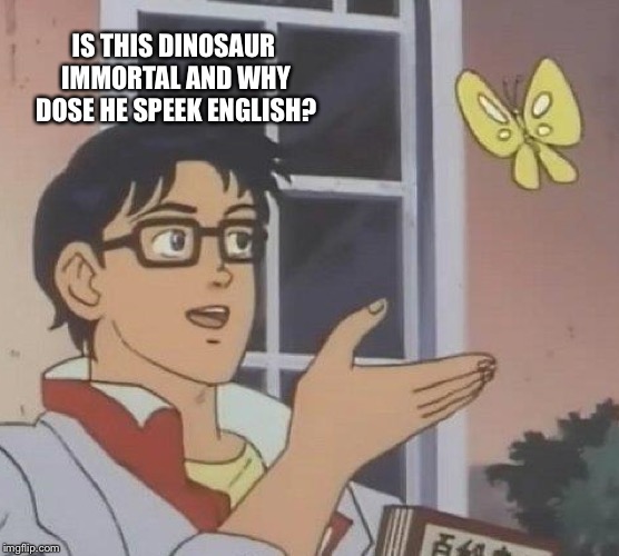 Is This A Pigeon Meme | IS THIS DINOSAUR IMMORTAL AND WHY DOSE HE SPEEK ENGLISH? | image tagged in memes,is this a pigeon | made w/ Imgflip meme maker