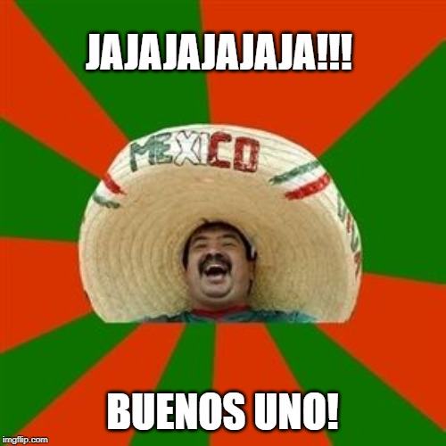 succesful mexican | JAJAJAJAJAJA!!! BUENOS UNO! | image tagged in succesful mexican | made w/ Imgflip meme maker