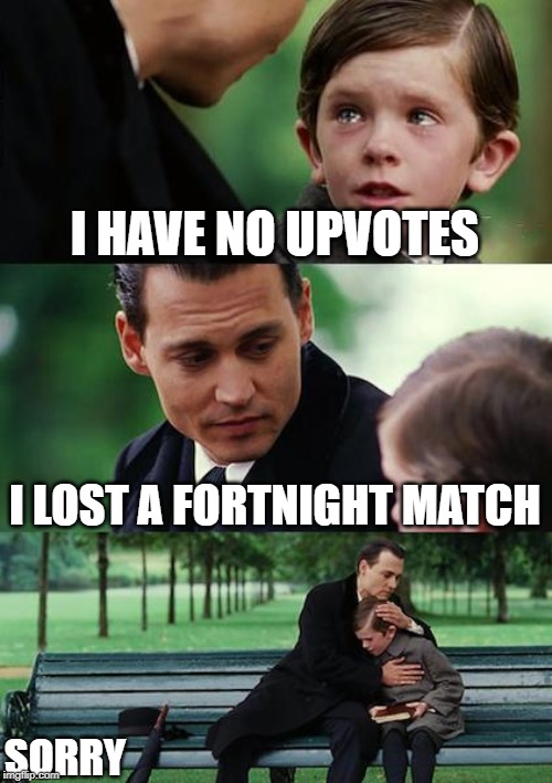 Finding Neverland | I HAVE NO UPVOTES; I LOST A FORTNIGHT MATCH; SORRY | image tagged in memes,finding neverland | made w/ Imgflip meme maker