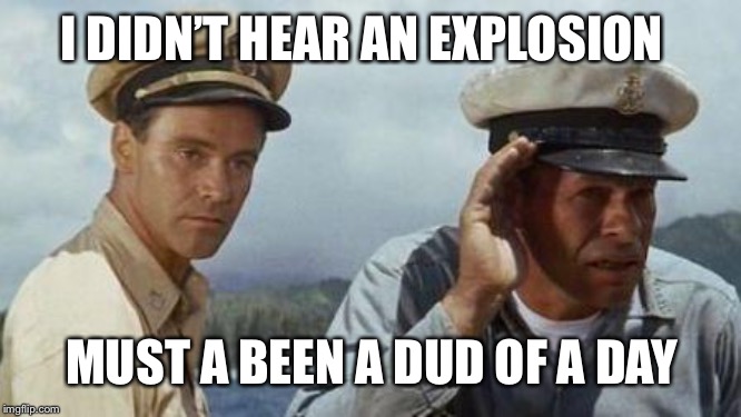I DIDN’T HEAR AN EXPLOSION MUST A BEEN A DUD OF A DAY | made w/ Imgflip meme maker