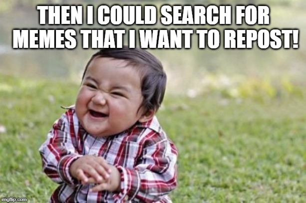 Evil Toddler Meme | THEN I COULD SEARCH FOR MEMES THAT I WANT TO REPOST! | image tagged in memes,evil toddler | made w/ Imgflip meme maker