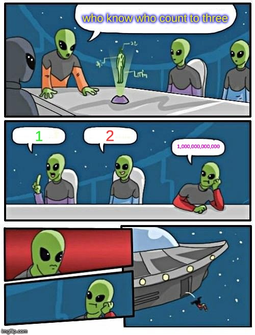 Alien Meeting Suggestion | who know who count to three; 2; 1; 1,000,000,000,000 | image tagged in memes,alien meeting suggestion | made w/ Imgflip meme maker