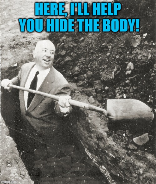 Hitchcock Digging Grave | HERE, I'LL HELP YOU HIDE THE BODY! | image tagged in hitchcock digging grave | made w/ Imgflip meme maker